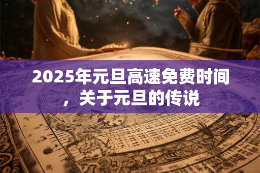 2025年元旦高速免费时间，关于元旦的传说