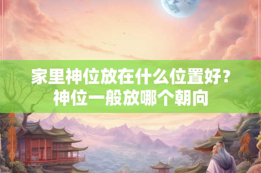 家里神位放在什么位置好？神位一般放哪个朝向