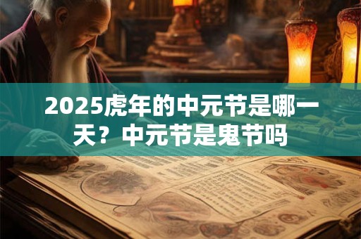 2025虎年的中元节是哪一天？中元节是鬼节吗