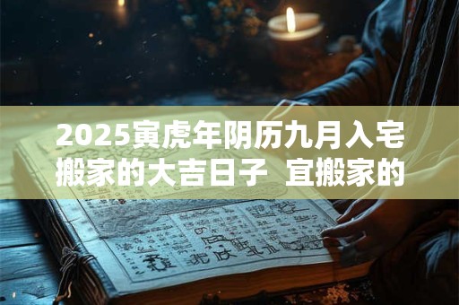 2026寅虎年阴历九月入宅搬家的大吉日子  宜搬家的黄道吉日