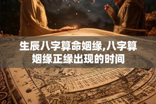 生辰八字算命姻缘,八字算姻缘正缘出现的时间