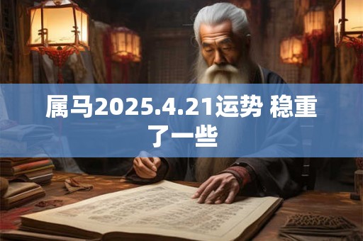 属马2025.4.21运势 稳重了一些