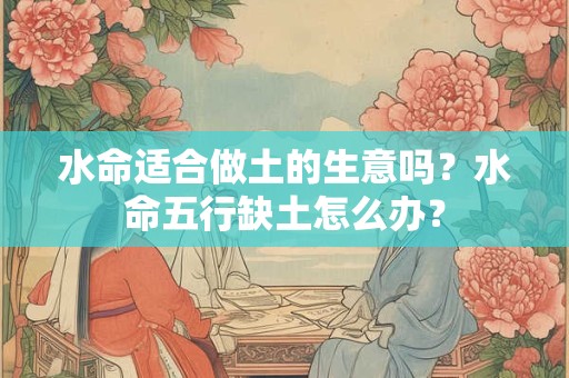水命适合做土的生意吗？水命五行缺土怎么办？