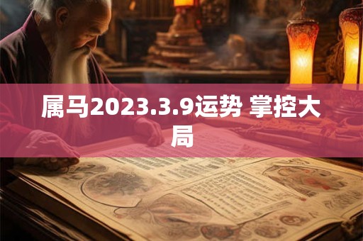 属马2023.3.9运势 掌控大局