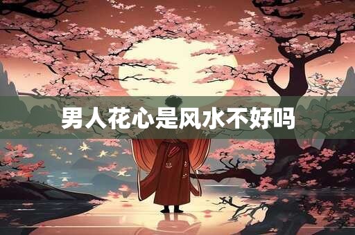 男人花心是风水不好吗