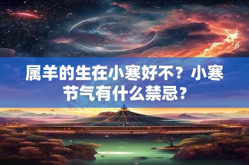 属羊的生在小寒好不？小寒节气有什么禁忌？
