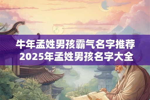 牛年孟姓男孩霸气名字推荐 2025年孟姓男孩名字大全