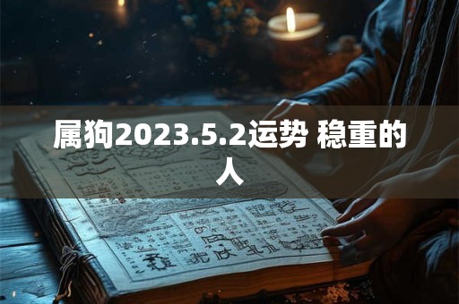 属狗2023.5.2运势 稳重的人