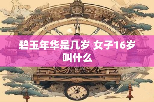 碧玉年华是几岁 女子16岁叫什么