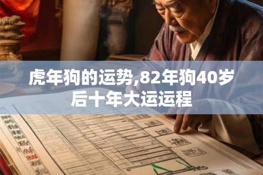 虎年狗的运势,82年狗40岁后十年大运运程