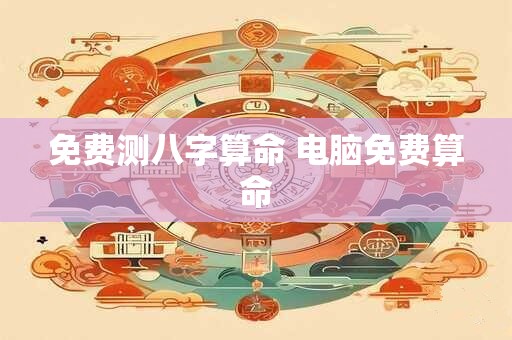 免费测八字算命 电脑免费算命