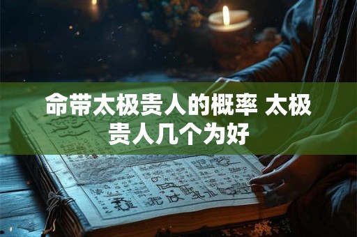 命带太极贵人的概率 太极贵人几个为好