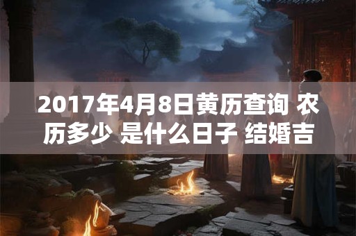 2017年4月8日黄历查询 农历多少 是什么日子 结婚吉时