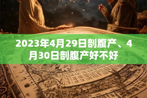2023年4月29日剖腹产、4月30日剖腹产好不好