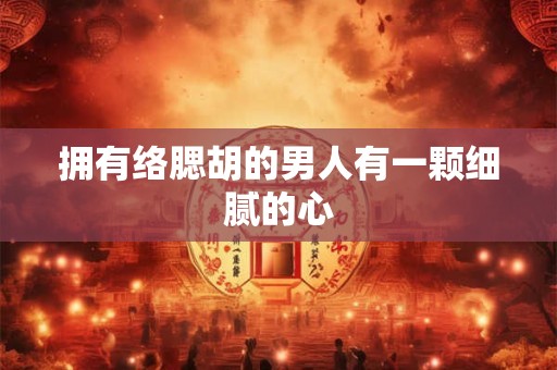 拥有络腮胡的男人有一颗细腻的心