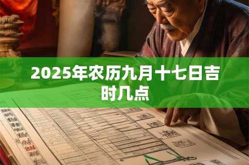 2025年农历九月十七日吉时几点