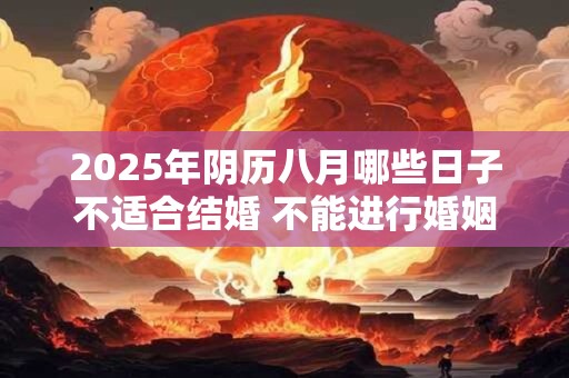 2025年阴历八月哪些日子不适合结婚 不能进行婚姻大事