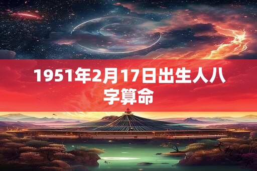 1951年2月17日出生人八字算命