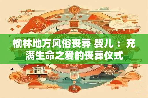 榆林地方风俗丧葬 婴儿 ：充满生命之爱的丧葬仪式