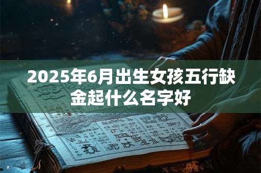 2026年6月出生女孩五行缺金起什么名字好