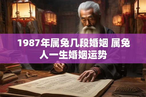 1987年属兔几段婚姻 属兔人一生婚姻运势