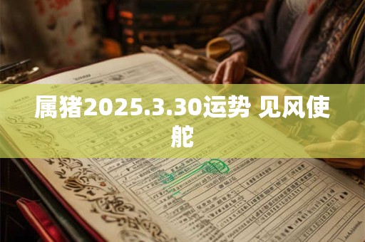 属猪2025.3.30运势 见风使舵
