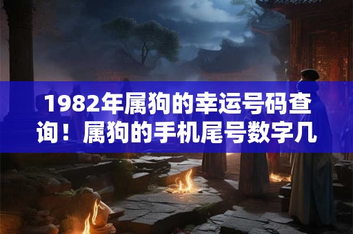 1982年属狗的幸运号码查询！属狗的手机尾号数字几最吉利