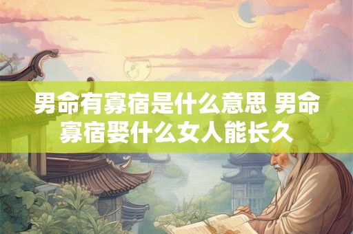 男命有寡宿是什么意思 男命寡宿娶什么女人能长久