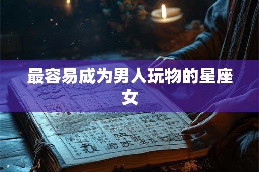 最容易成为男人玩物的星座女