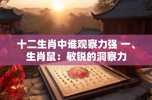 十二生肖中谁观察力强 一、生肖鼠：敏锐的洞察力