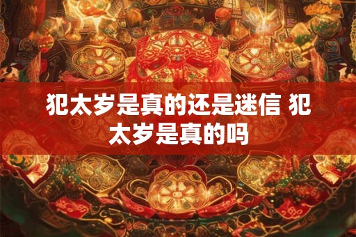 犯太岁是真的还是迷信 犯太岁是真的吗