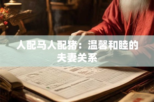人配马人配猪：温馨和睦的夫妻关系