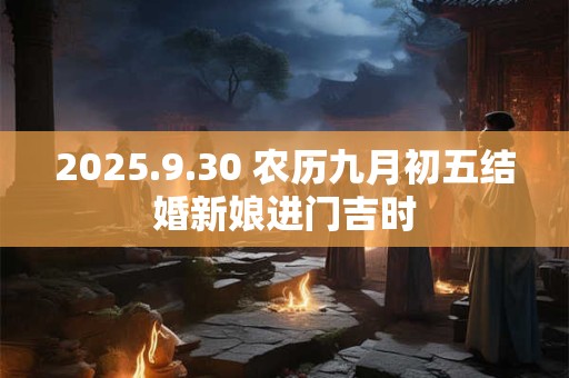 2025.9.30 农历九月初五结婚新娘进门吉时