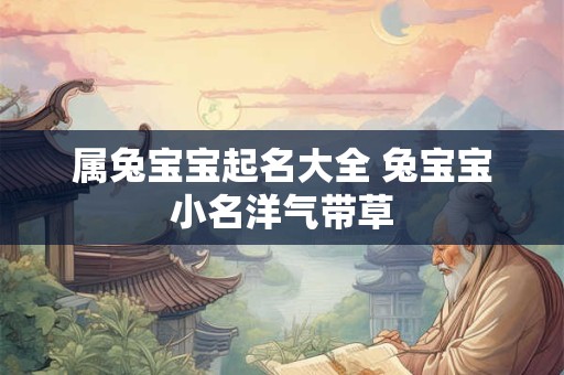 属兔宝宝起名大全 兔宝宝小名洋气带草