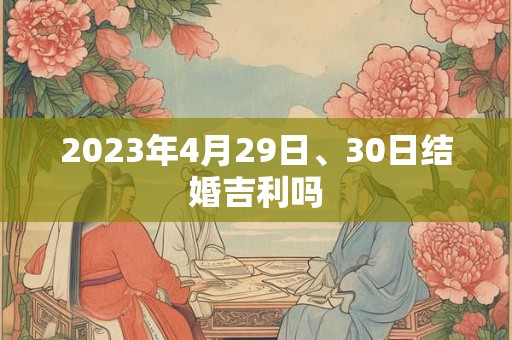 2023年4月29日、30日结婚吉利吗