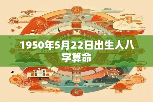 1950年5月22日出生人八字算命