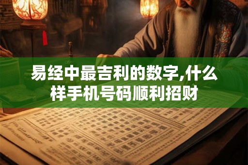 详细阅读:易经中最吉利的数字,什么样手机号码顺利招财 易经中最吉利的数字,什么样手机号码顺利招财