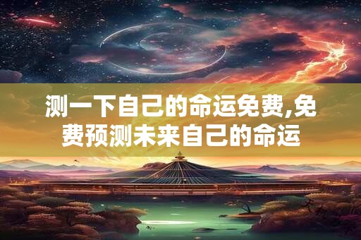 测一下自己的命运免费,免费预测未来自己的命运 测一下自己的命运免费,免费预测未来自己的命运