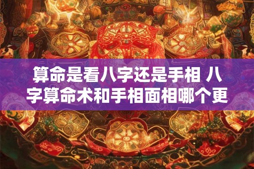 算命是看八字还是手相 八字算命术和手相面相哪个更准确