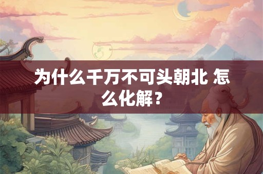 为什么千万不可头朝北 怎么化解？