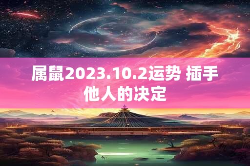 属鼠2023.10.2运势 插手他人的决定