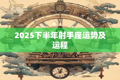 2025下半年射手座运势及运程