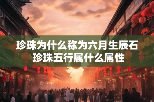 珍珠为什么称为六月生辰石 珍珠五行属什么属性