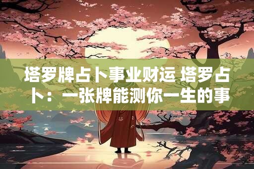 塔罗牌占卜事业财运 塔罗占卜：一张牌能测你一生的事业运