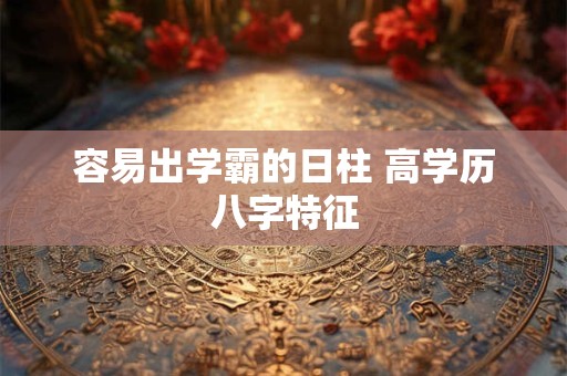 容易出学霸的日柱 高学历八字特征