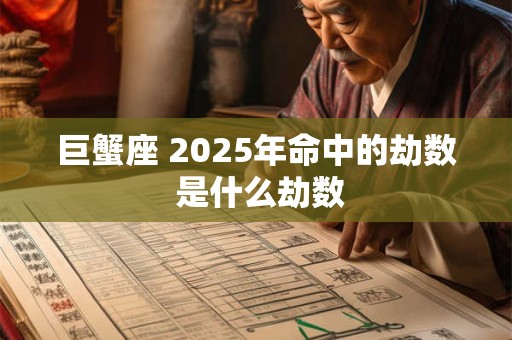 巨蟹座 2025年命中的劫数 是什么劫数