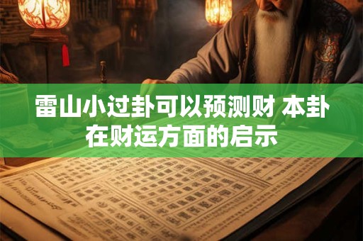 雷山小过卦可以预测财 本卦在财运方面的启示 雷山小过卦可以预测财 本卦在财运方面的启示