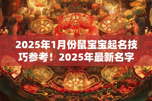 2025年1月份鼠宝宝起名技巧参考！2025年最新名字推荐