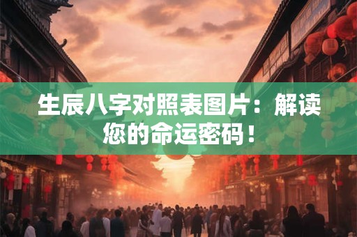 生辰八字对照表图片：解读您的命运密码！