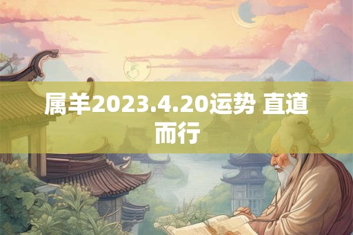 属羊2023.4.20运势 直道而行
